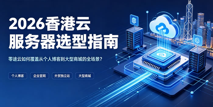 2026香港云服务器选型指南：零途云如何覆盖从个人博客到大型商城的全场景？