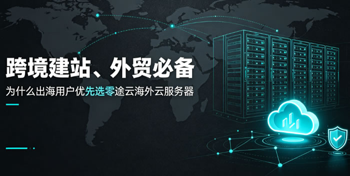 跨境建站、外贸必备:为什么出海用户优先选零途云海外云服务器?