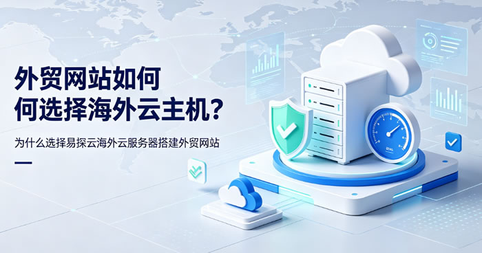 外贸网站如何选择海外云主机?为什么选择易探云海外云服务器搭建外贸网站
