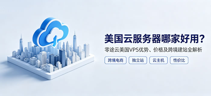 美国云服务器哪家好用?零途云美国VPS优势、价格及跨境建站全解析